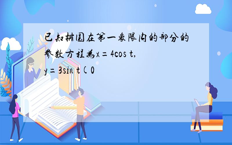 已知椭圆在第一象限内的部分的参数方程为x=4cos t,y=3sin t(0