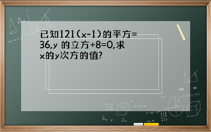 已知121(x-1)的平方=36,y 的立方+8=0,求x的y次方的值?