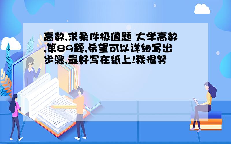 高数,求条件极值题 大学高数,第89题,希望可以详细写出步骤,最好写在纸上!我很努