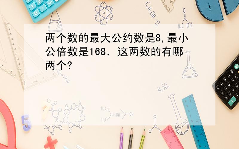 两个数的最大公约数是8,最小公倍数是168．这两数的有哪两个?