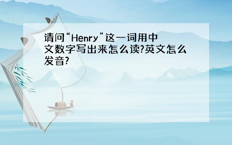 请问“Henry”这一词用中文数字写出来怎么读?英文怎么发音?