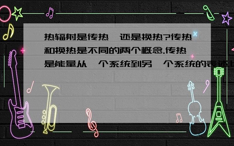 热辐射是传热,还是换热?传热和换热是不同的两个概念.传热是能量从一个系统到另一个系统的表述.比如：...