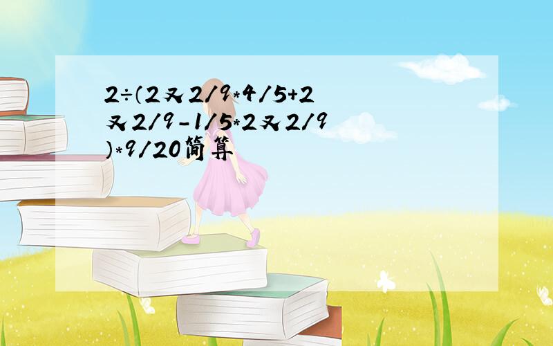 2÷（2又2/9*4/5+2又2/9-1/5*2又2/9）*9/20简算