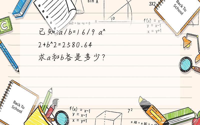 已知:a/b=16/9 a^2+b^2=2580.64 求a和b各是多少?