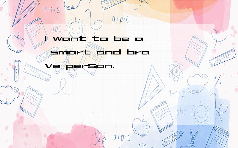 I want to be a smart and brave person.