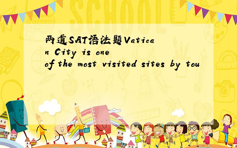 两道SAT语法题Vatican City is one of the most visited sites by tou