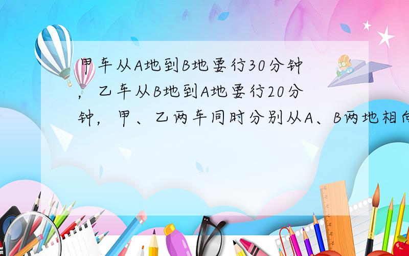 甲车从A地到B地要行30分钟，乙车从B地到A地要行20分钟，甲、乙两车同时分别从A、B两地相向而行，12分钟后两车相遇．