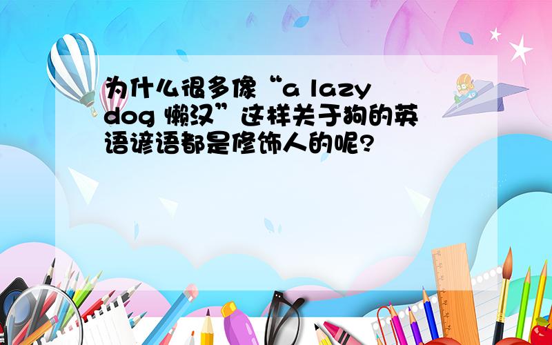 为什么很多像“a lazy dog 懒汉”这样关于狗的英语谚语都是修饰人的呢?