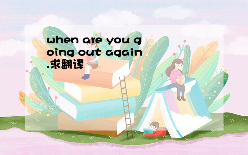 when are you going out again.求翻译