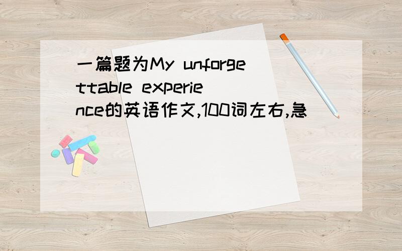 一篇题为My unforgettable experience的英语作文,100词左右,急