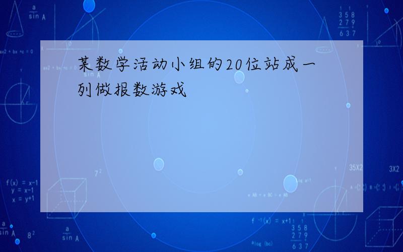 某数学活动小组的20位站成一列做报数游戏