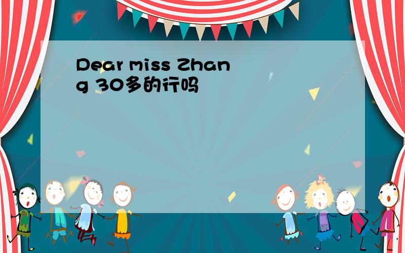 Dear miss Zhang 30多的行吗