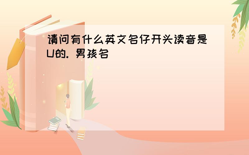 请问有什么英文名仔开头读音是U的. 男孩名