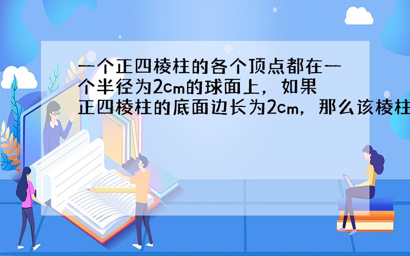 一个正四棱柱的各个顶点都在一个半径为2cm的球面上，如果正四棱柱的底面边长为2cm，那么该棱柱的表面积为（　　）