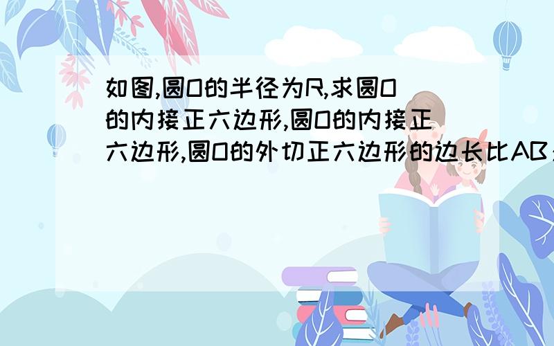 如图,圆O的半径为R,求圆O的内接正六边形,圆O的内接正六边形,圆O的外切正六边形的边长比AB：A'B'和面积比S内：S