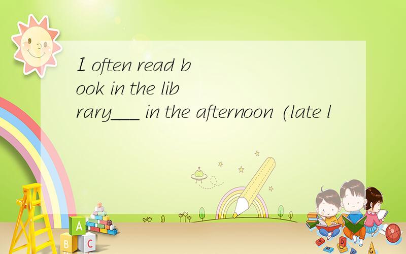 I often read book in the library___ in the afternoon (late l