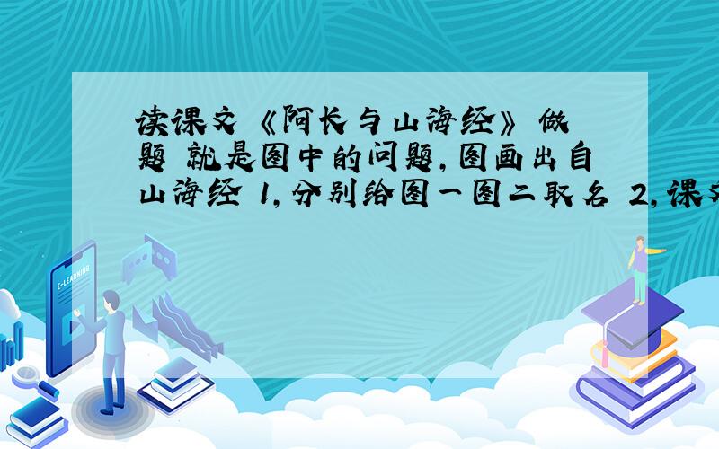 读课文 《阿长与山海经》 做题 就是图中的问题,图画出自山海经 1,分别给图一图二取名 2,课文