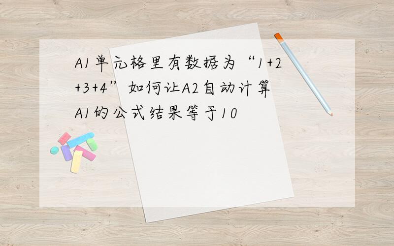 A1单元格里有数据为“1+2+3+4”如何让A2自动计算A1的公式结果等于10