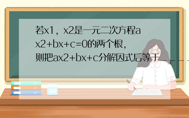 若x1，x2是一元二次方程ax2+bx+c=0的两个根，则把ax2+bx+c分解因式后等于______．