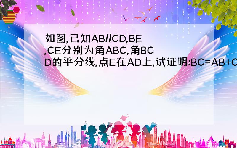 如图,已知AB//CD,BE,CE分别为角ABC,角BCD的平分线,点E在AD上,试证明:BC=AB+CD