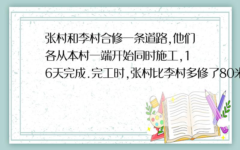 张村和李村合修一条道路,他们各从本村一端开始同时施工,16天完成.完工时,张村比李村多修了80米.张村平均每天修75米,