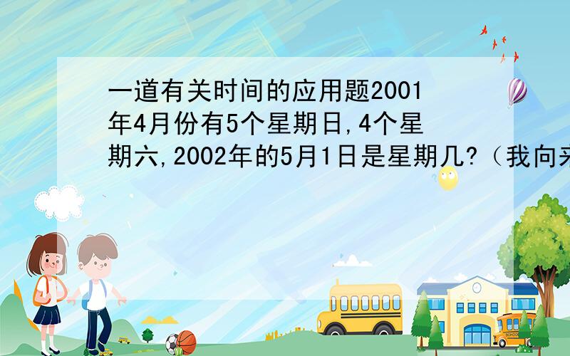 一道有关时间的应用题2001年4月份有5个星期日,4个星期六,2002年的5月1日是星期几?（我向来不喜欢这种类型的题目