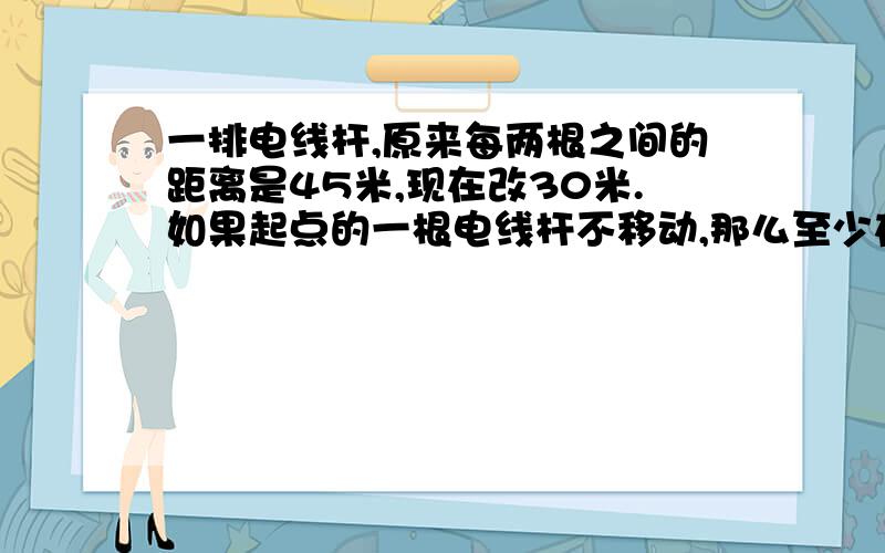 一排电线杆,原来每两根之间的距离是45米,现在改30米.如果起点的一根电线杆不移动,那么至少在隔多少米又有一个电线不需要