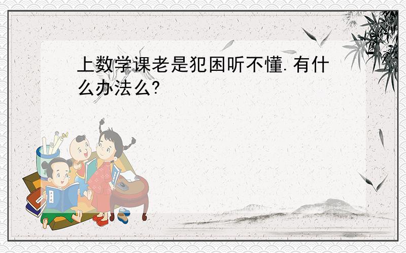 上数学课老是犯困听不懂.有什么办法么?