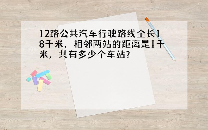 12路公共汽车行驶路线全长18千米，相邻两站的距离是1千米，共有多少个车站？