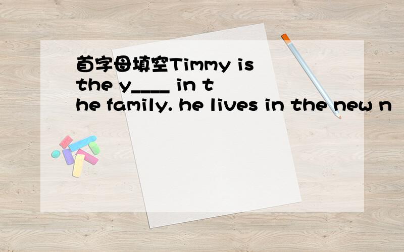 首字母填空Timmy is the y____ in the family. he lives in the new n