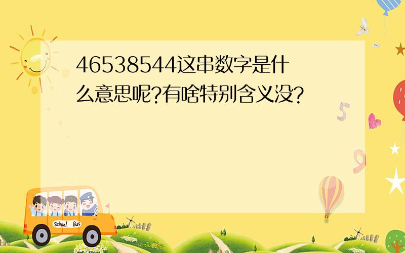 46538544这串数字是什么意思呢?有啥特别含义没?