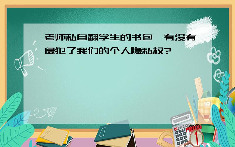 老师私自翻学生的书包,有没有侵犯了我们的个人隐私权?