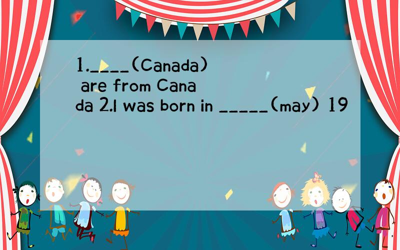 1.____(Canada) are from Canada 2.I was born in _____(may) 19