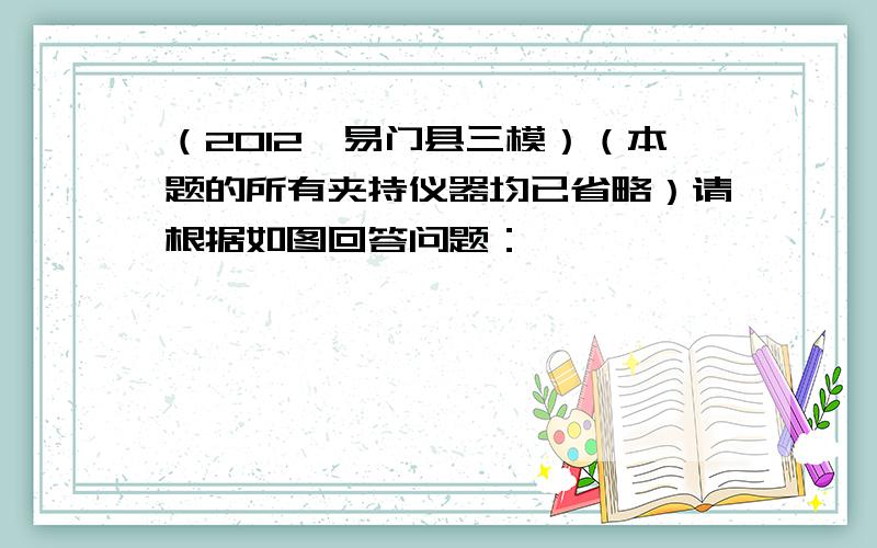 （2012•易门县三模）（本题的所有夹持仪器均已省略）请根据如图回答问题：