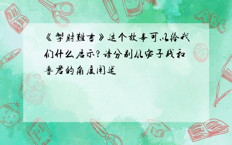 《掣肘难书》这个故事可以给我们什么启示?请分别从宓子贱和鲁君的角度阐述