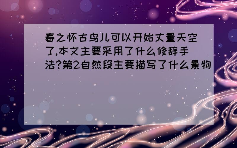 春之怀古鸟儿可以开始丈量天空了,本文主要采用了什么修辞手法?第2自然段主要描写了什么景物