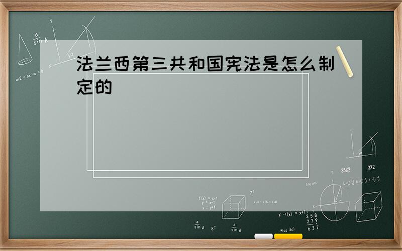 法兰西第三共和国宪法是怎么制定的