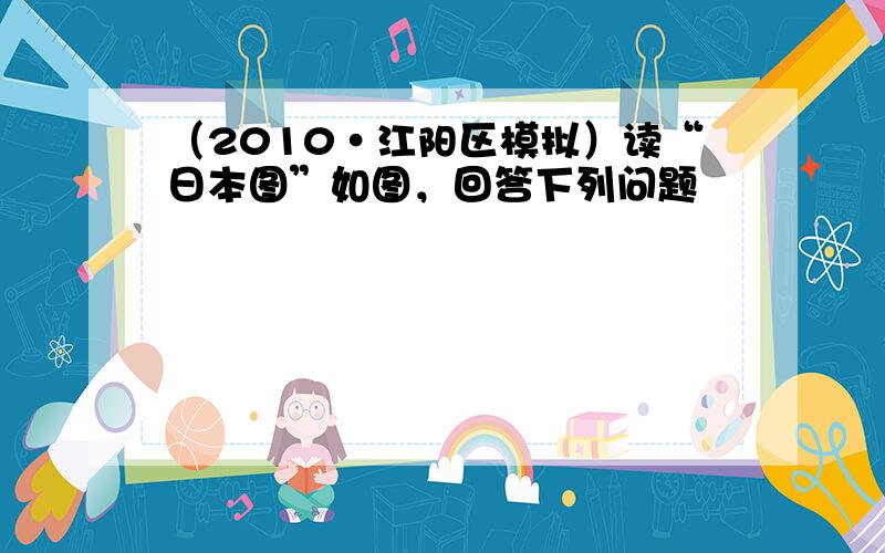 （2010•江阳区模拟）读“日本图”如图，回答下列问题