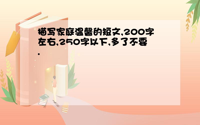 描写家庭温馨的短文,200字左右,250字以下,多了不要.