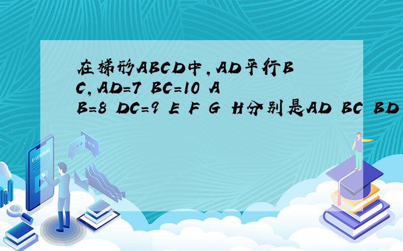 在梯形ABCD中,AD平行BC,AD=7 BC=10 AB=8 DC=9 E F G H分别是AD BC BD AC的中