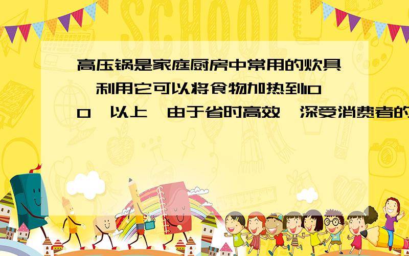 高压锅是家庭厨房中常用的炊具,利用它可以将食物加热到100℃以上,由于省时高效,深受消费者的欢迎.小明测得家中高压锅出气