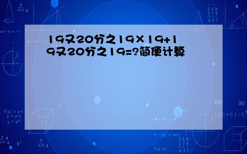 19又20分之19×19+19又20分之19=?简便计算