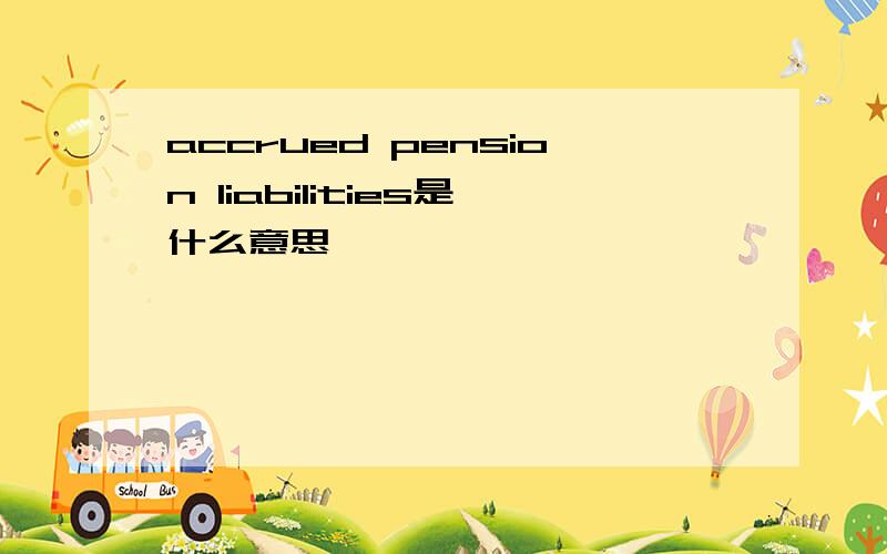 accrued pension liabilities是什么意思