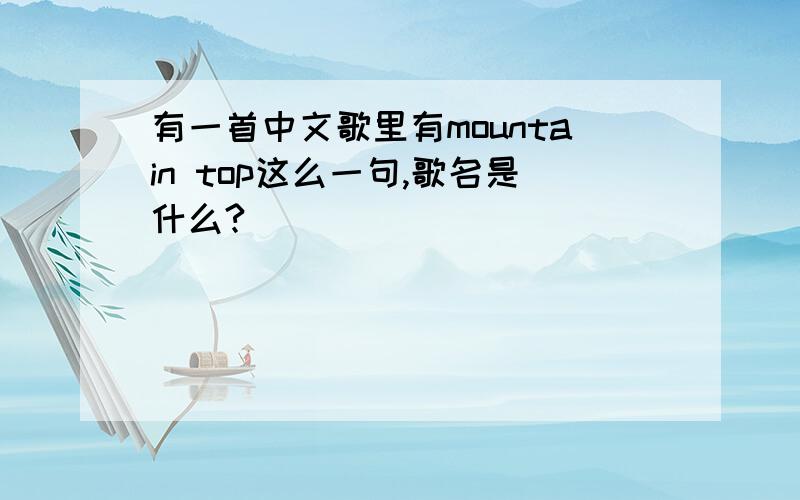 有一首中文歌里有mountain top这么一句,歌名是什么?