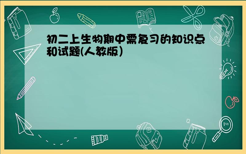 初二上生物期中需复习的知识点和试题(人教版）