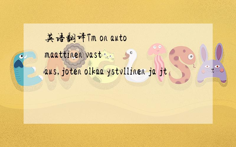 英语翻译Tm on automaattinen vastaus,joten olkaa ystvllinen ja jt