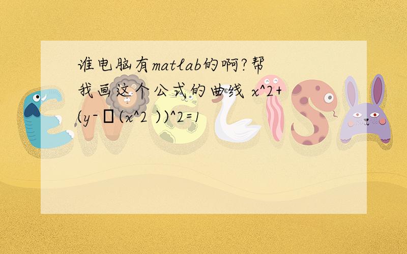 谁电脑有matlab的啊?帮我画这个公式的曲线 x^2+(y-∛(x^2 ))^2=1