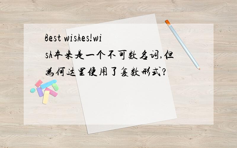 Best wishes!wish本来是一个不可数名词,但为何这里使用了复数形式?