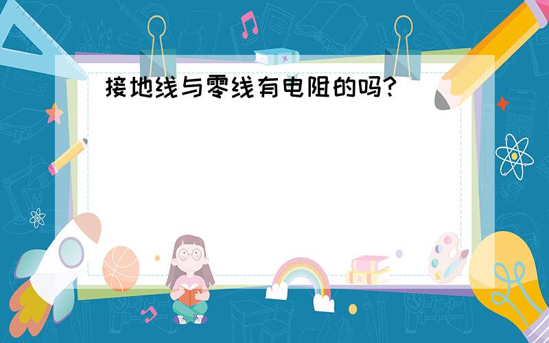 接地线与零线有电阻的吗?