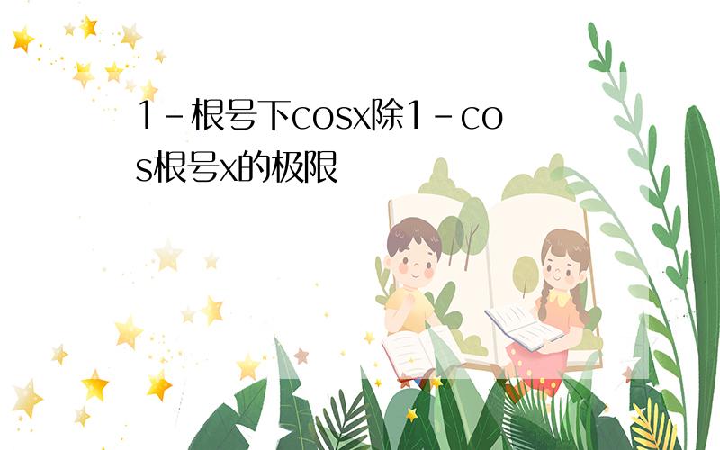 1-根号下cosx除1-cos根号x的极限